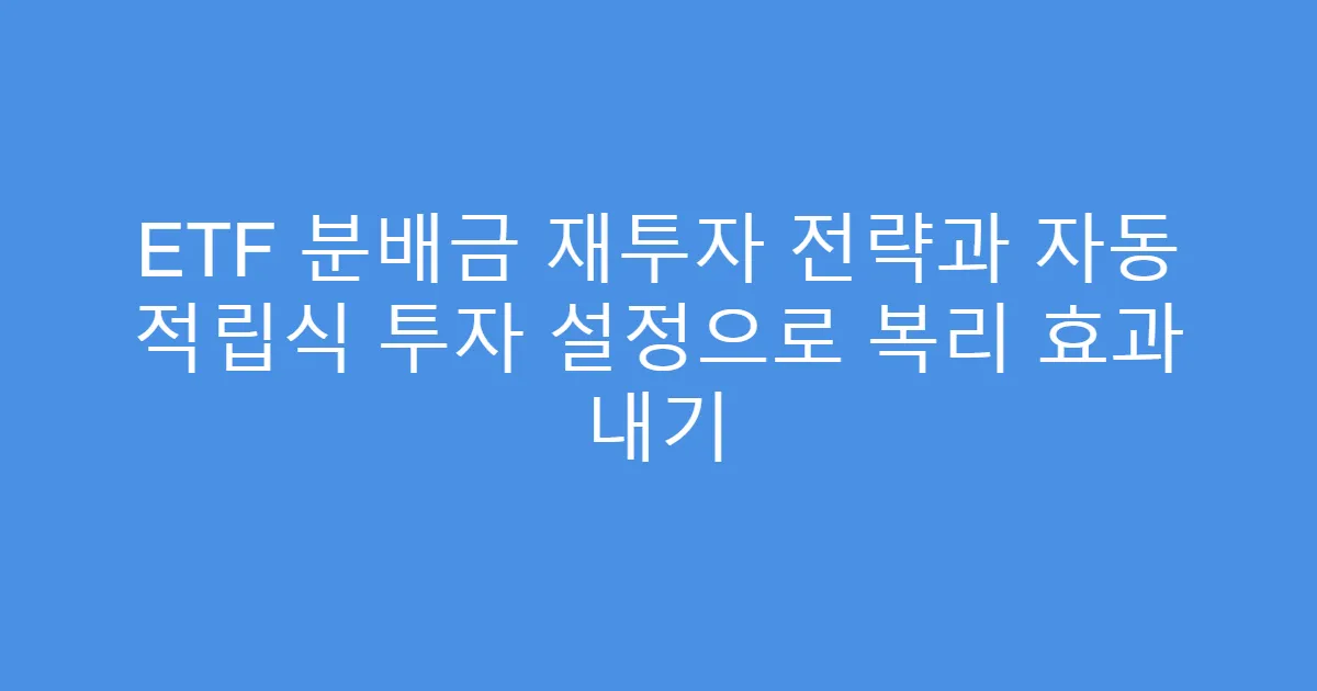 ETF 분배금 재투자 전략과 자동 적립식 투자 설정으로 복리 효과 내기