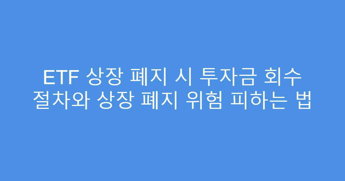 ETF 상장 폐지 시 투자금 회수 절차와 상장 폐지 위험 피하는 법