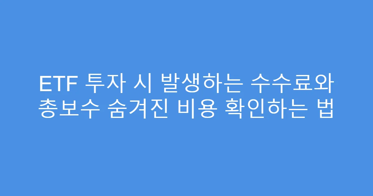 ETF 투자 시 발생하는 수수료와 총보수 숨겨진 비용 확인하는 법