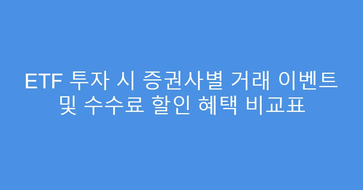 ETF 투자 시 증권사별 거래 이벤트 및 수수료 할인 혜택 비교표