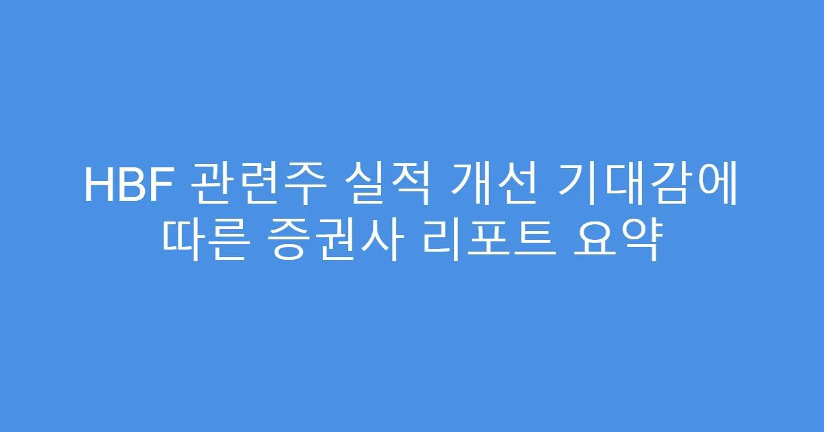 HBF 관련주 실적 개선 기대감에 따른 증권사 리포트 요약