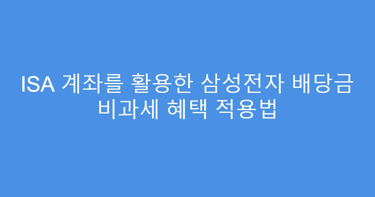 ISA 계좌를 활용한 삼성전자 배당금 비과세 혜택 적용법