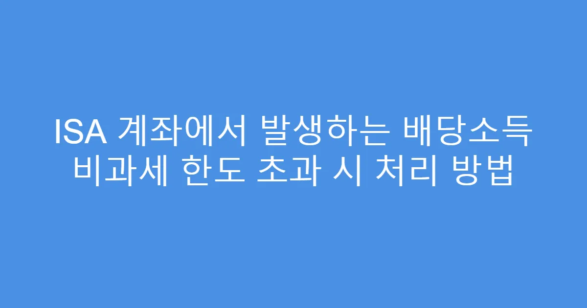 ISA 계좌에서 발생하는 배당소득 비과세 한도 초과 시 처리 방법