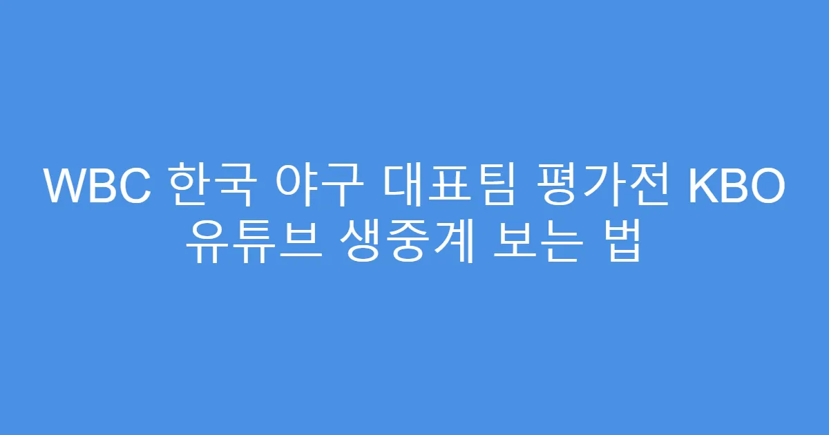 WBC 한국 야구 대표팀 평가전 KBO 유튜브 생중계 보는 법