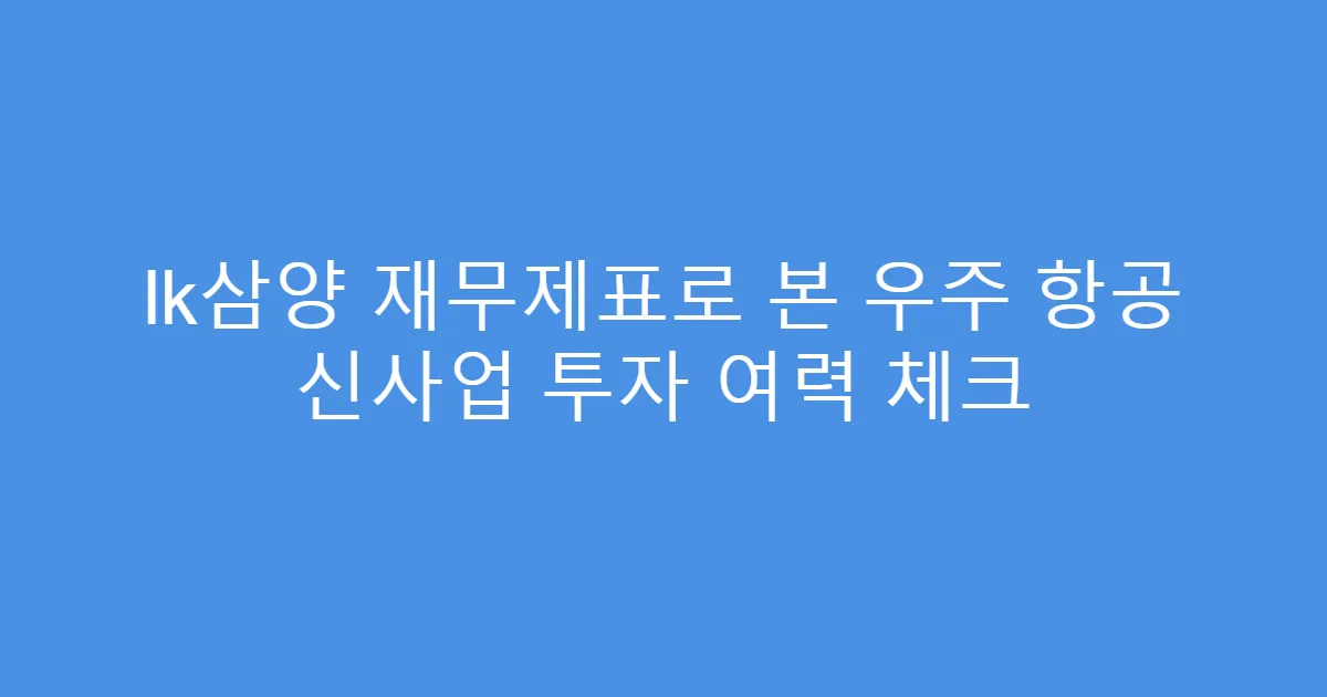 lk삼양 재무제표로 본 우주 항공 신사업 투자 여력 체크