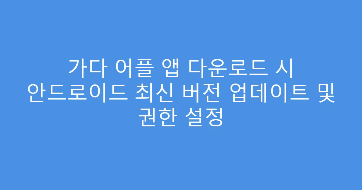 가다 어플 앱 다운로드 시 안드로이드 최신 버전 업데이트 및 권한 설정