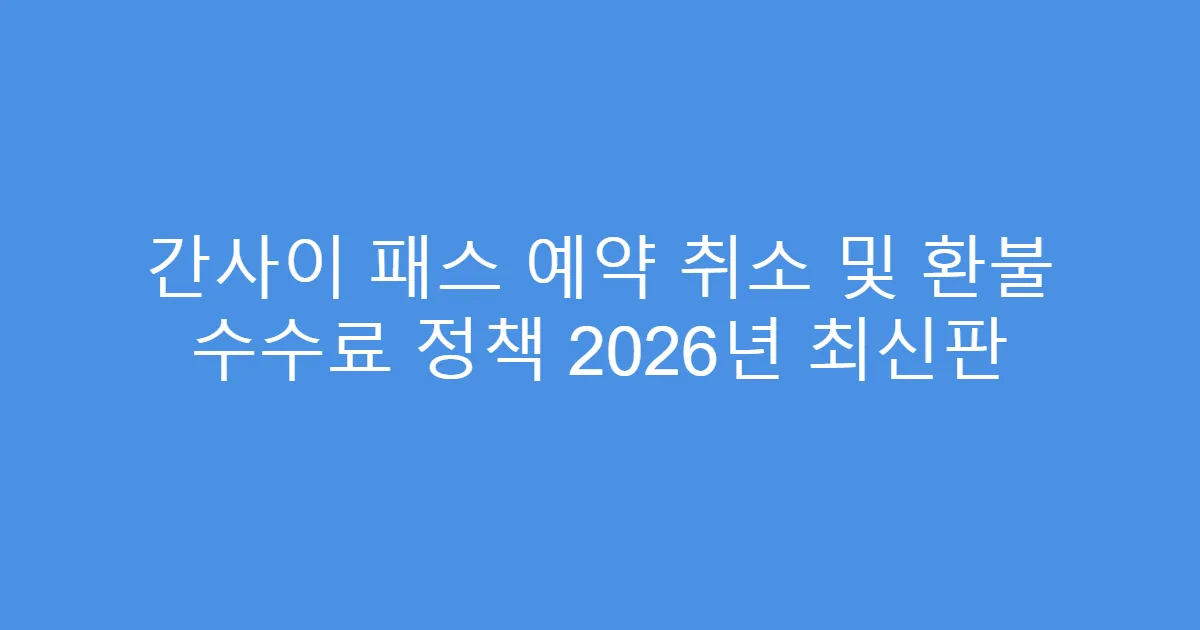 간사이 패스 예약 취소 및 환불 수수료 정책 2026년 최신판