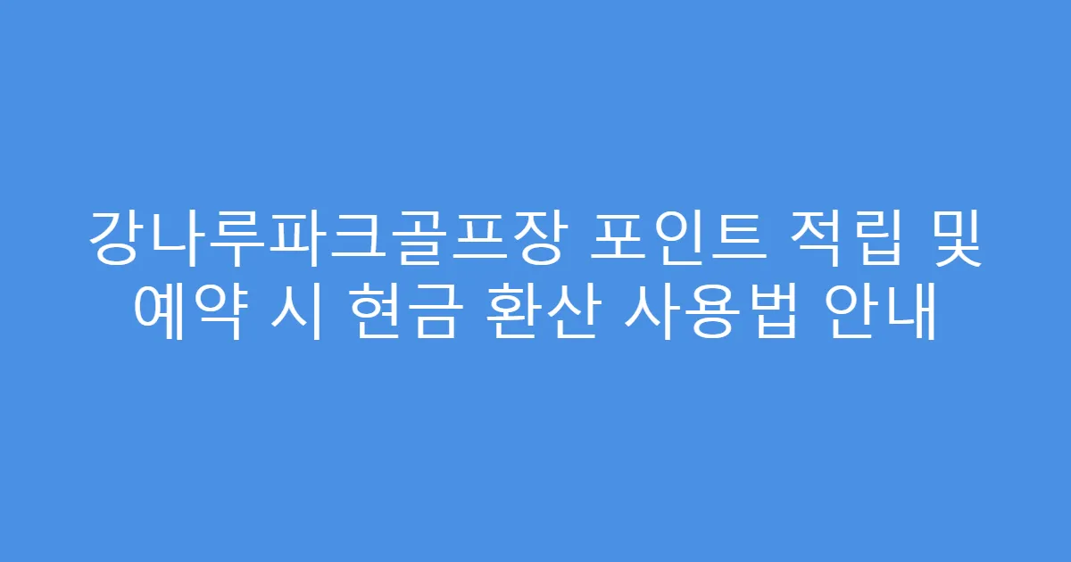 강나루파크골프장 포인트 적립 및 예약 시 현금 환산 사용법 안내