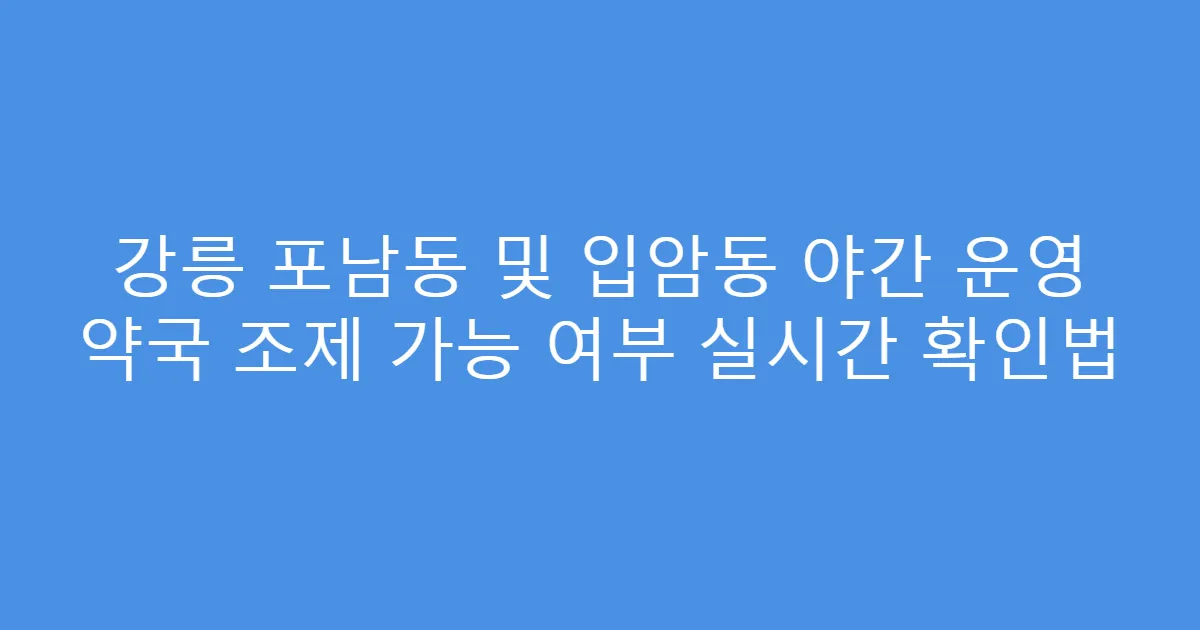 강릉 포남동 및 입암동 야간 운영 약국 조제 가능 여부 실시간 확인법