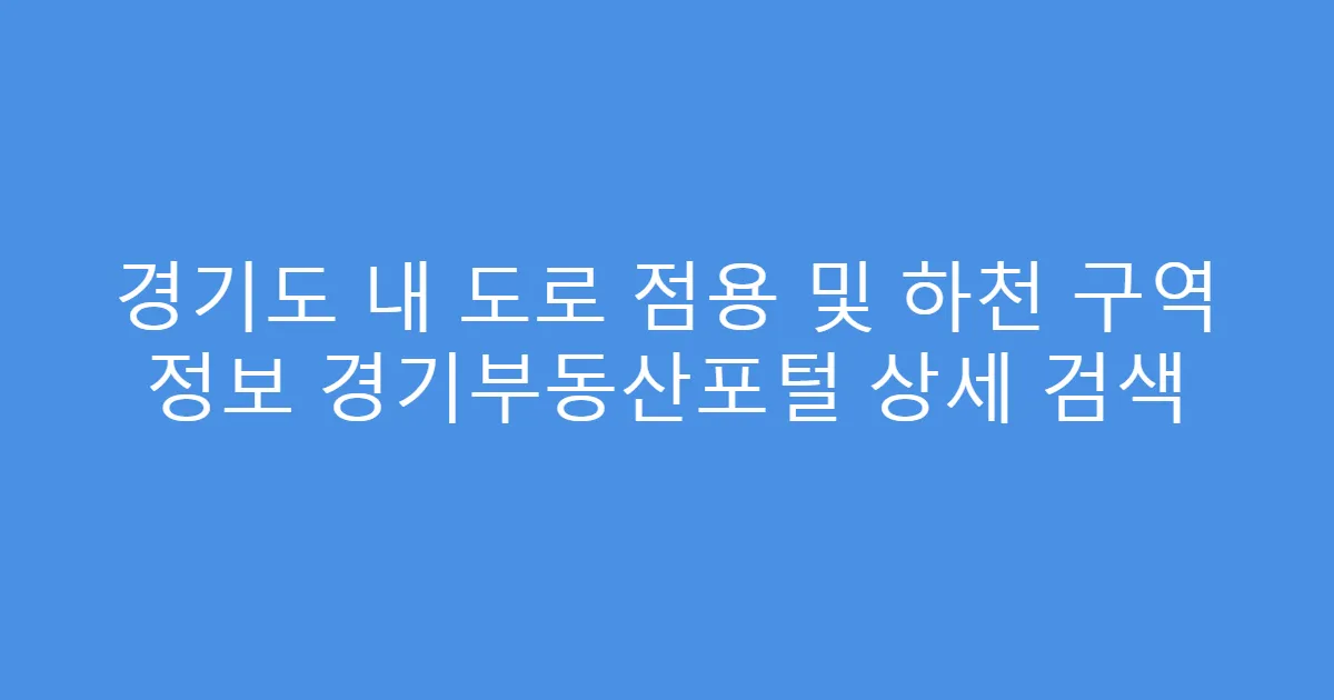 경기도 내 도로 점용 및 하천 구역 정보 경기부동산포털 상세 검색