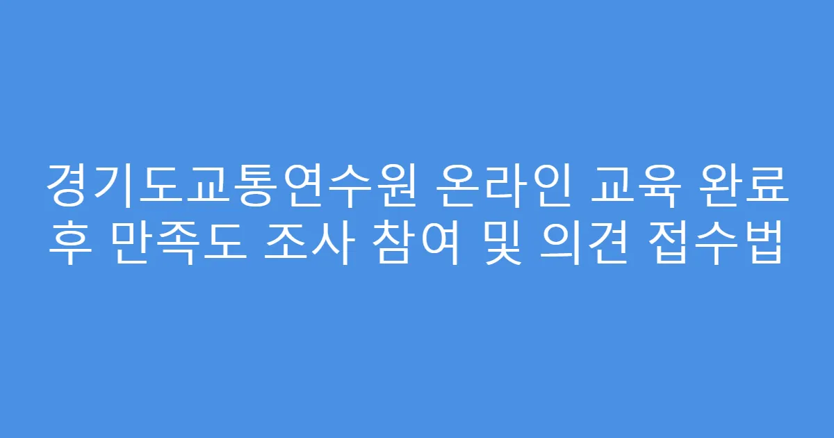 경기도교통연수원 온라인 교육 완료 후 만족도 조사 참여 및 의견 접수법