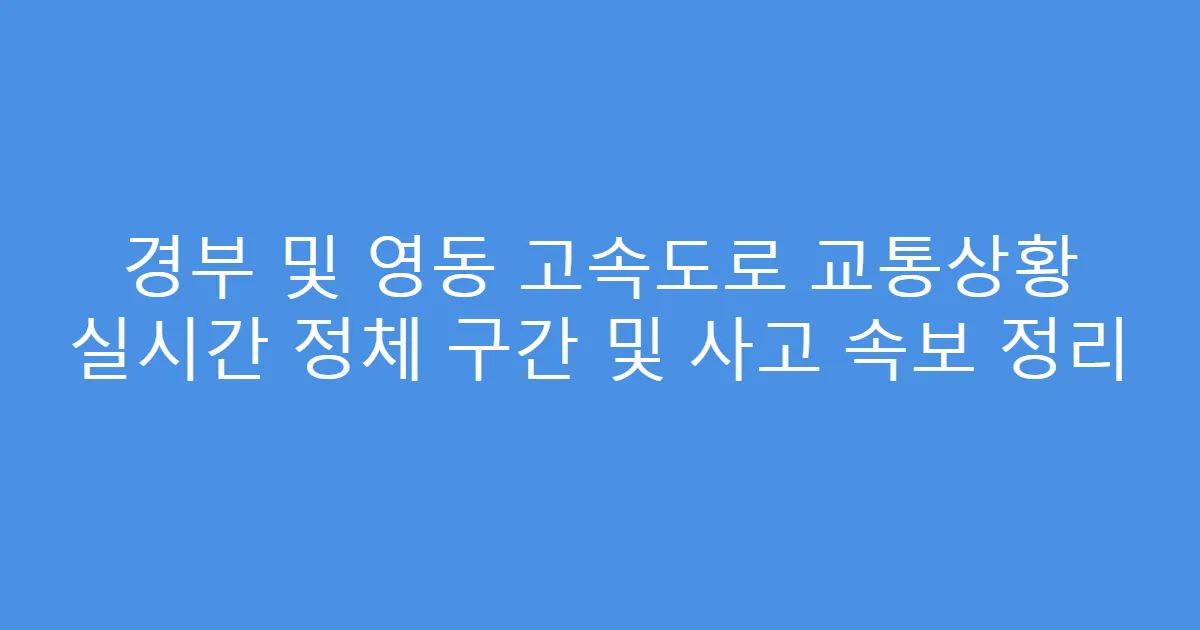 경부 및 영동 고속도로 교통상황 실시간 정체 구간 및 사고 속보 정리