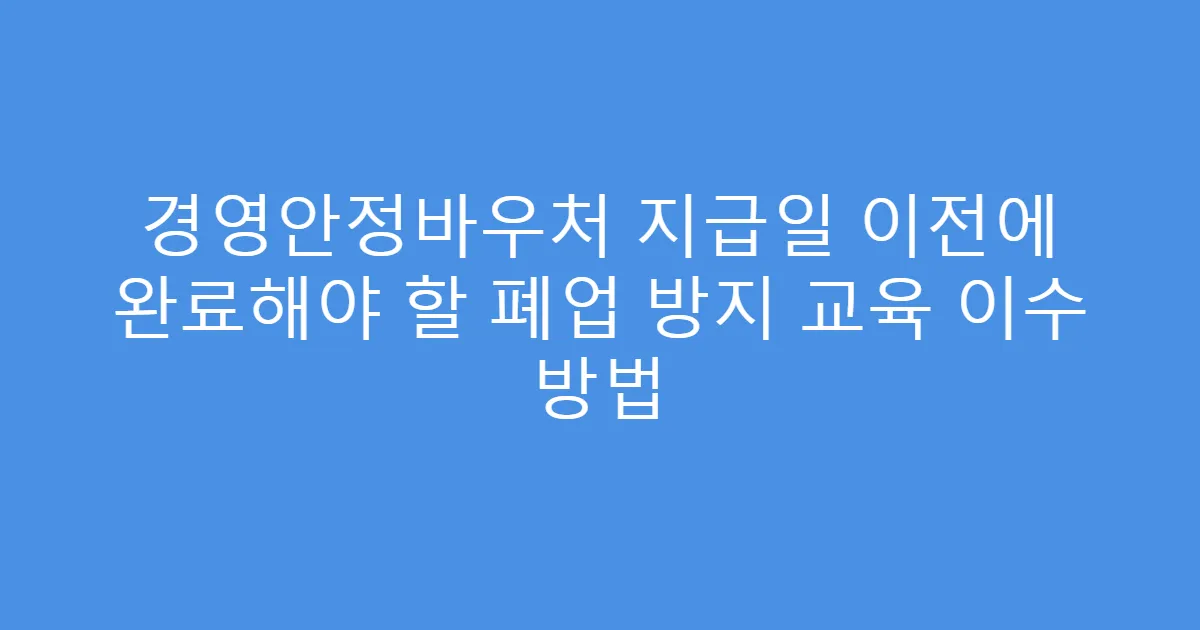경영안정바우처 지급일 이전에 완료해야 할 폐업 방지 교육 이수 방법