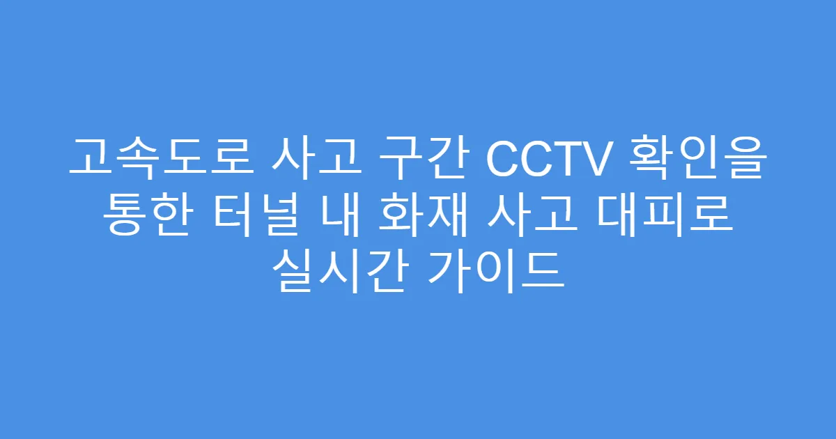 고속도로 사고 구간 CCTV 확인을 통한 터널 내 화재 사고 대피로 실시간 가이드