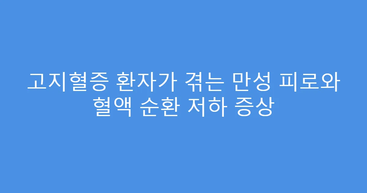 고지혈증 환자가 겪는 만성 피로와 혈액 순환 저하 증상