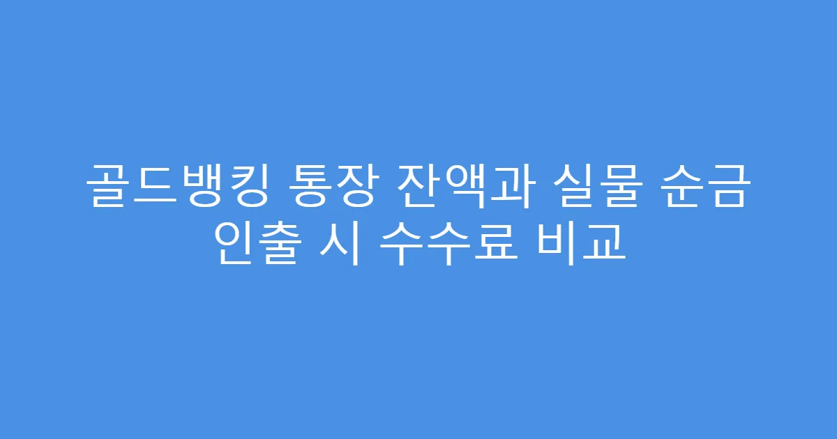 골드뱅킹 통장 잔액과 실물 순금 인출 시 수수료 비교