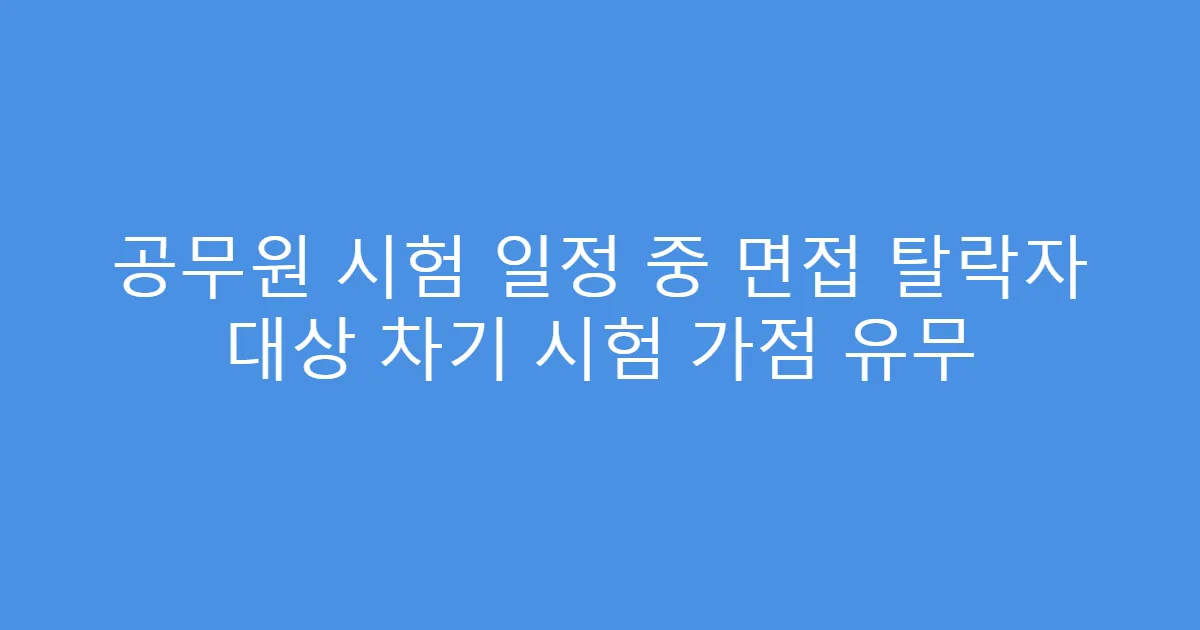 공무원 시험 일정 중 면접 탈락자 대상 차기 시험 가점 유무