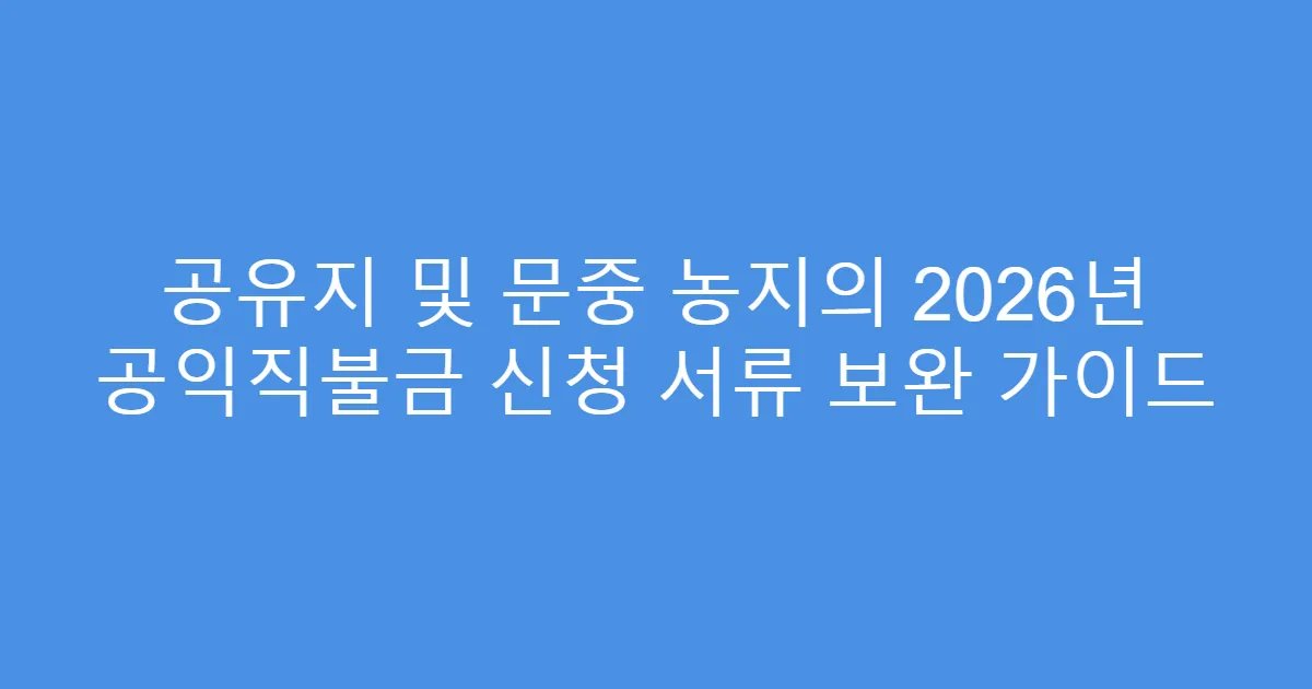 공유지 및 문중 농지의 2026년 공익직불금 신청 서류 보완 가이드