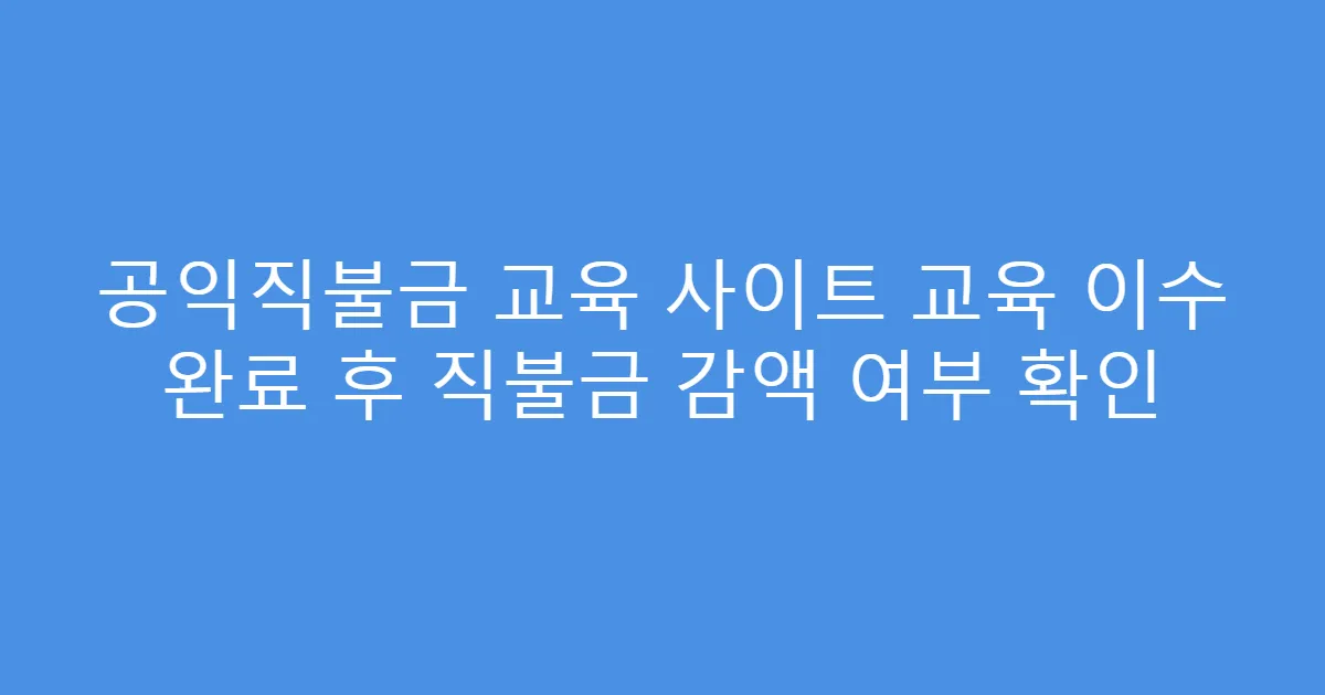 공익직불금 교육 사이트 교육 이수 완료 후 직불금 감액 여부 확인