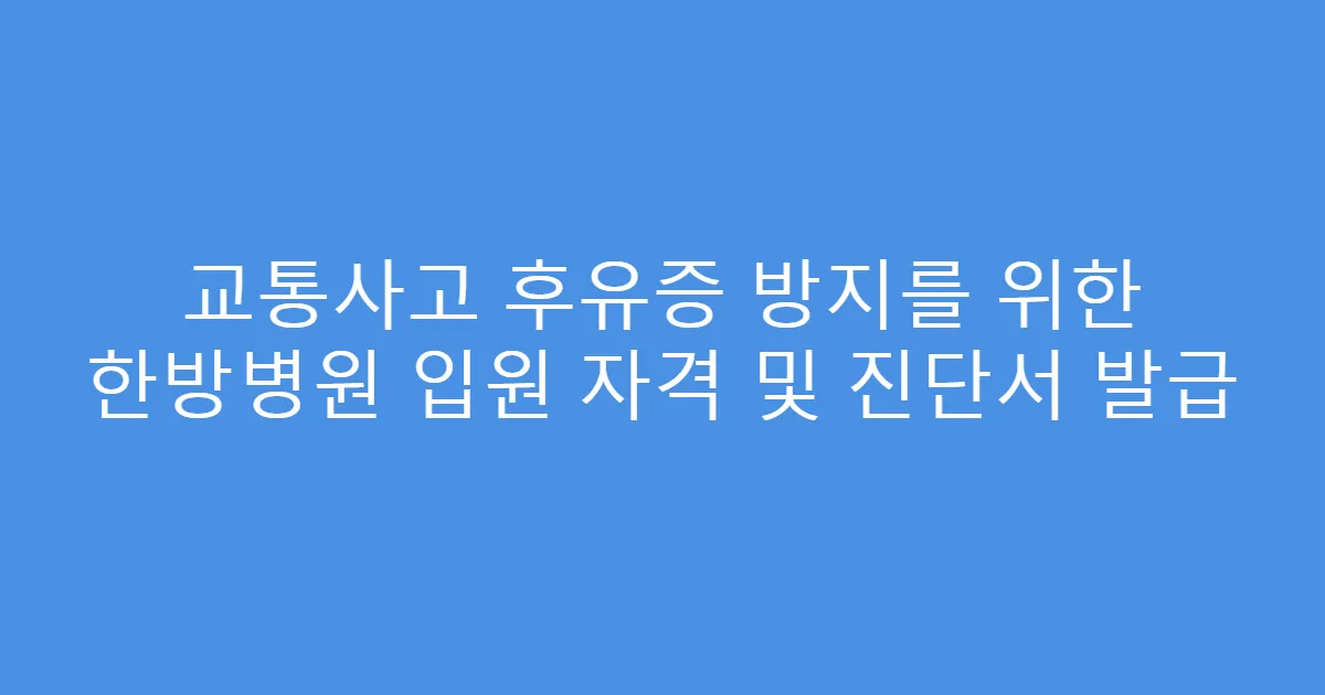 교통사고 후유증 방지를 위한 한방병원 입원 자격 및 진단서 발급