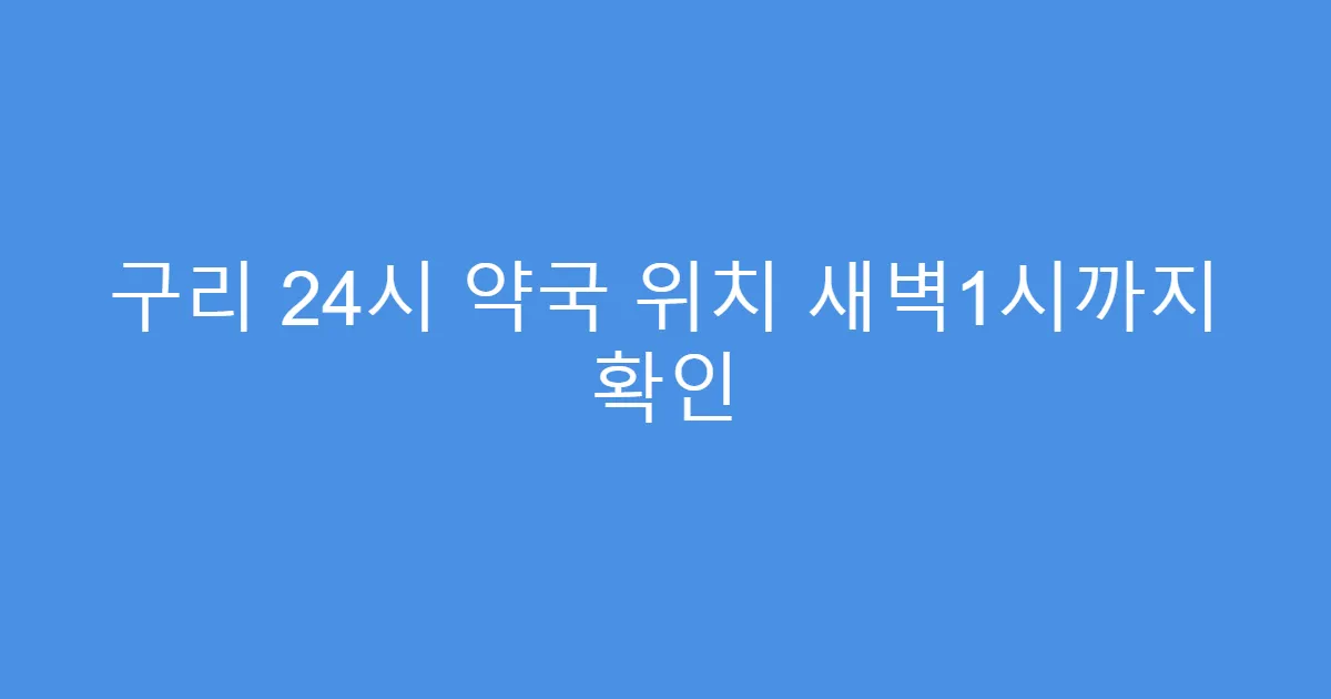 구리 24시 약국 위치 새벽1시까지 확인