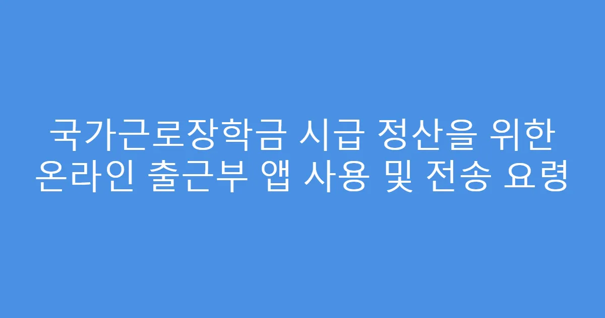 국가근로장학금 시급 정산을 위한 온라인 출근부 앱 사용 및 전송 요령