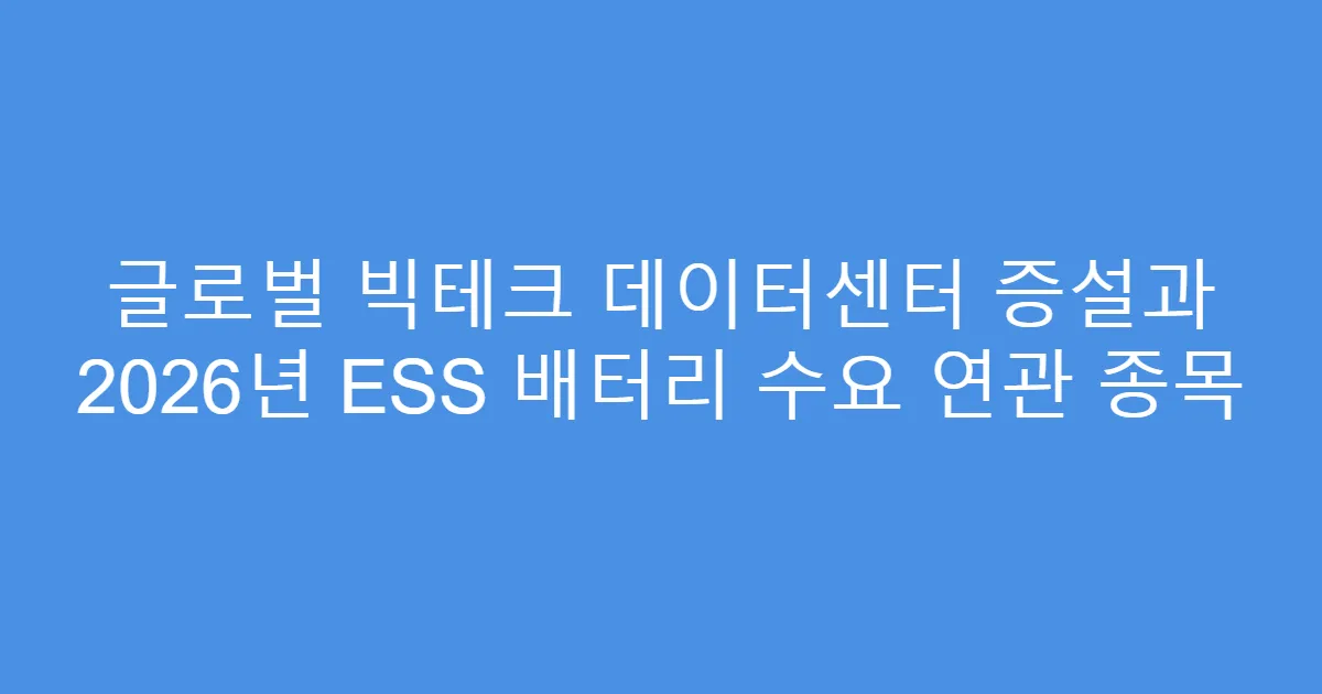 글로벌 빅테크 데이터센터 증설과 2026년 ESS 배터리 수요 연관 종목