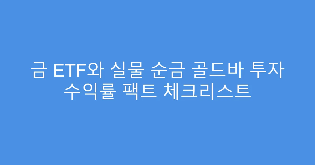 금 ETF와 실물 순금 골드바 투자 수익률 팩트 체크리스트