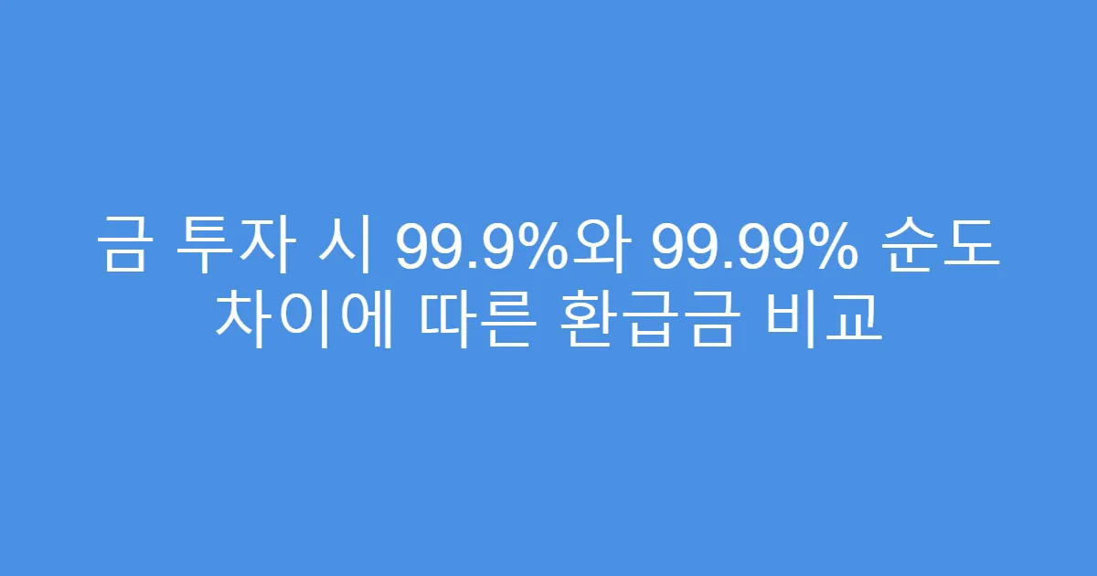 금 투자 시 99.9%와 99.99% 순도 차이에 따른 환급금 비교