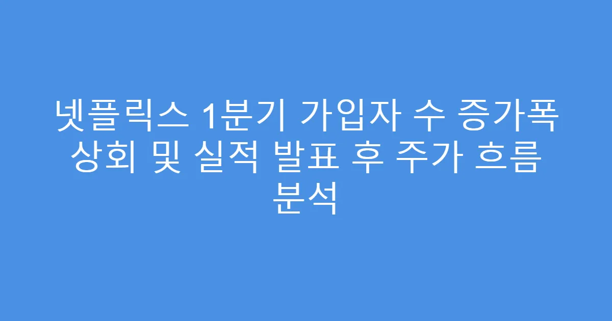 넷플릭스 1분기 가입자 수 증가폭 상회 및 실적 발표 후 주가 흐름 분석