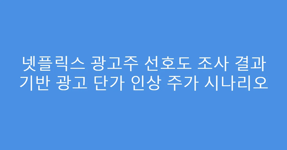 넷플릭스 광고주 선호도 조사 결과 기반 광고 단가 인상 주가 시나리오