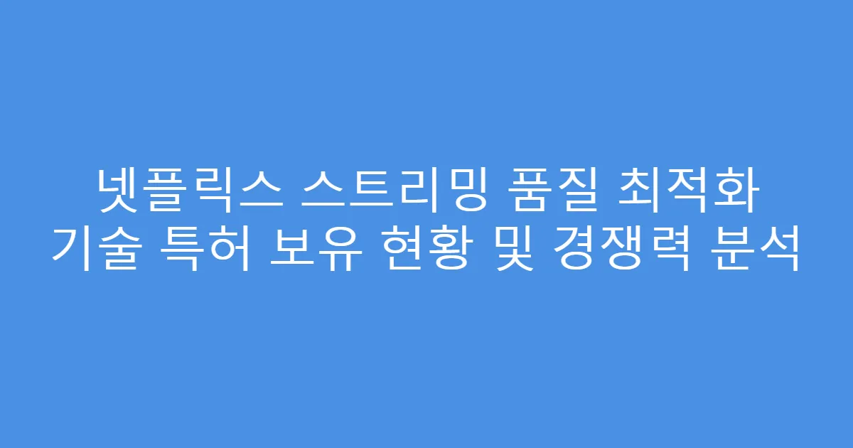 넷플릭스 스트리밍 품질 최적화 기술 특허 보유 현황 및 경쟁력 분석