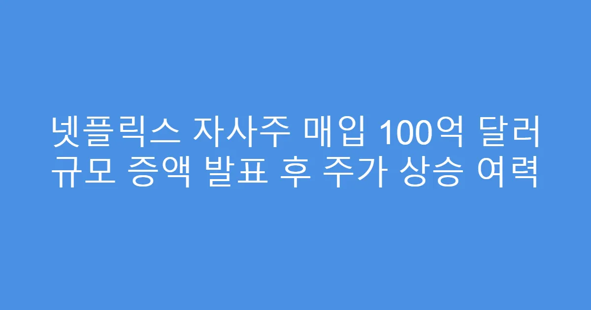 넷플릭스 자사주 매입 100억 달러 규모 증액 발표 후 주가 상승 여력