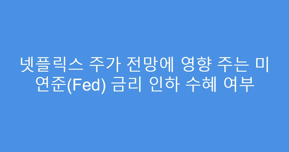넷플릭스 주가 전망에 영향 주는 미 연준(Fed) 금리 인하 수혜 여부