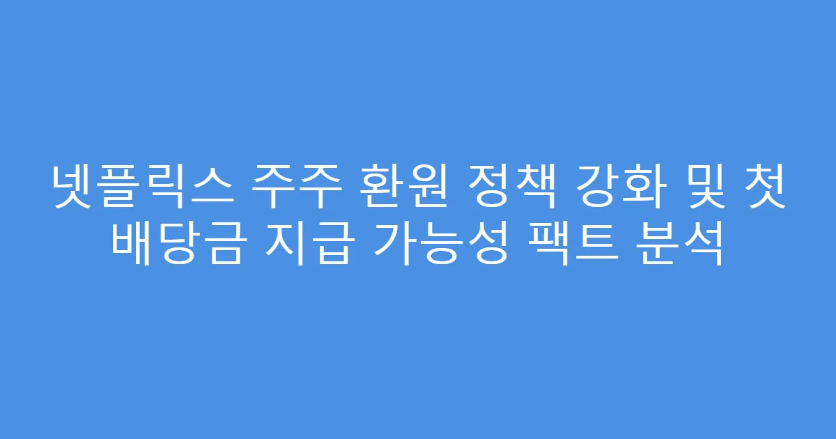 넷플릭스 주주 환원 정책 강화 및 첫 배당금 지급 가능성 팩트 분석