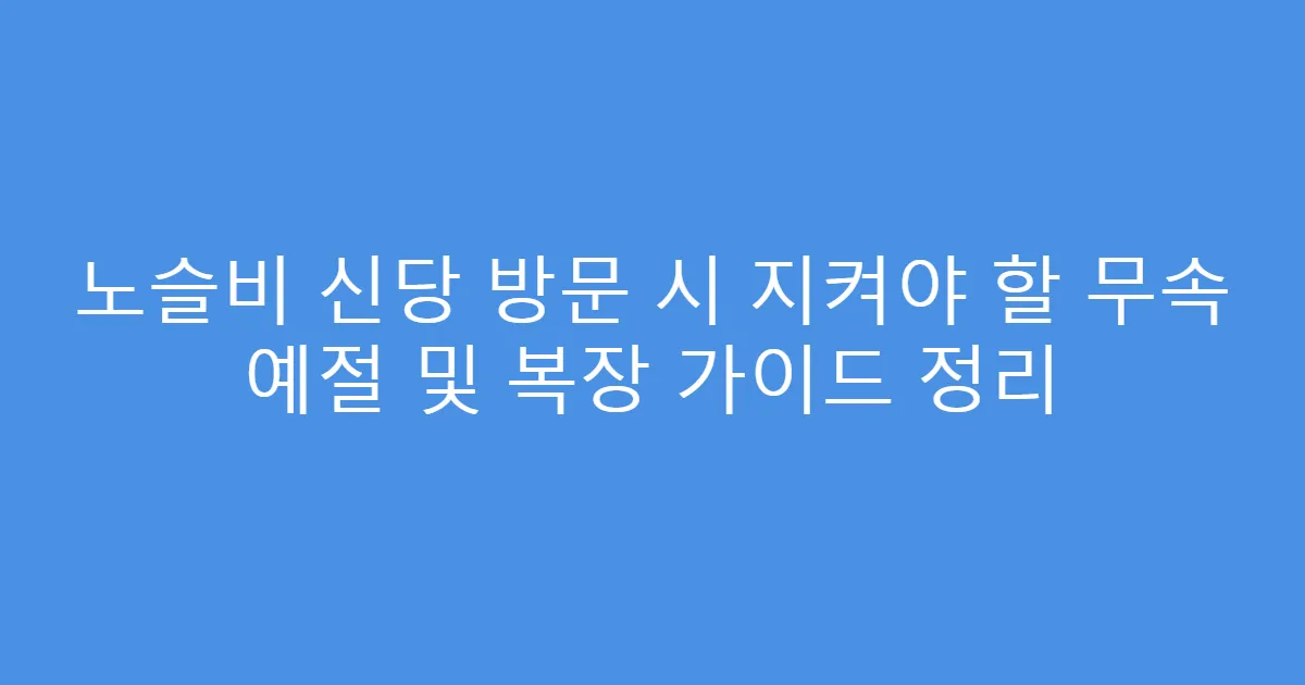 노슬비 신당 방문 시 지켜야 할 무속 예절 및 복장 가이드 정리