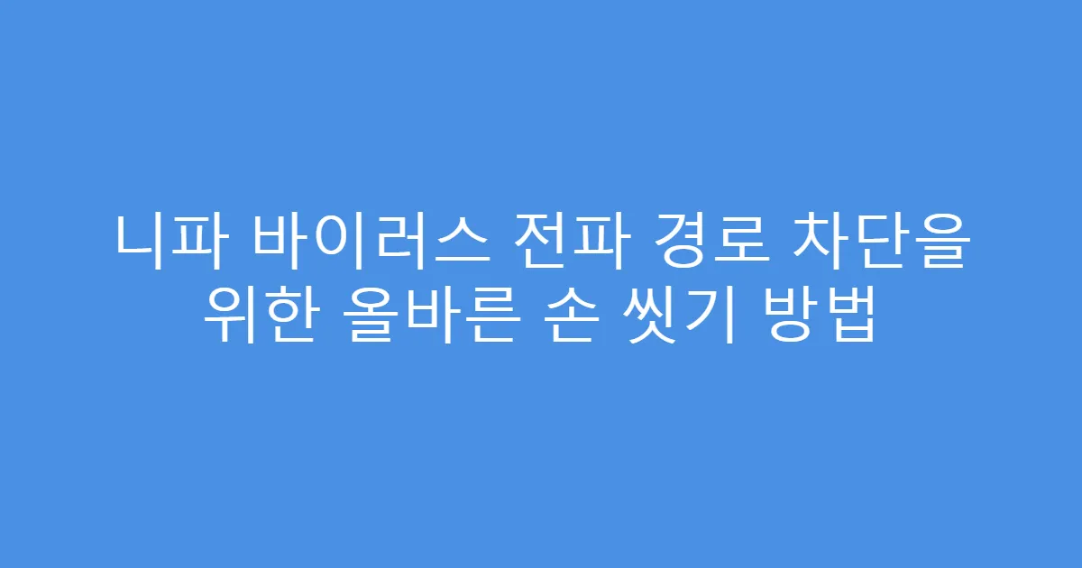 니파 바이러스 전파 경로 차단을 위한 올바른 손 씻기 방법