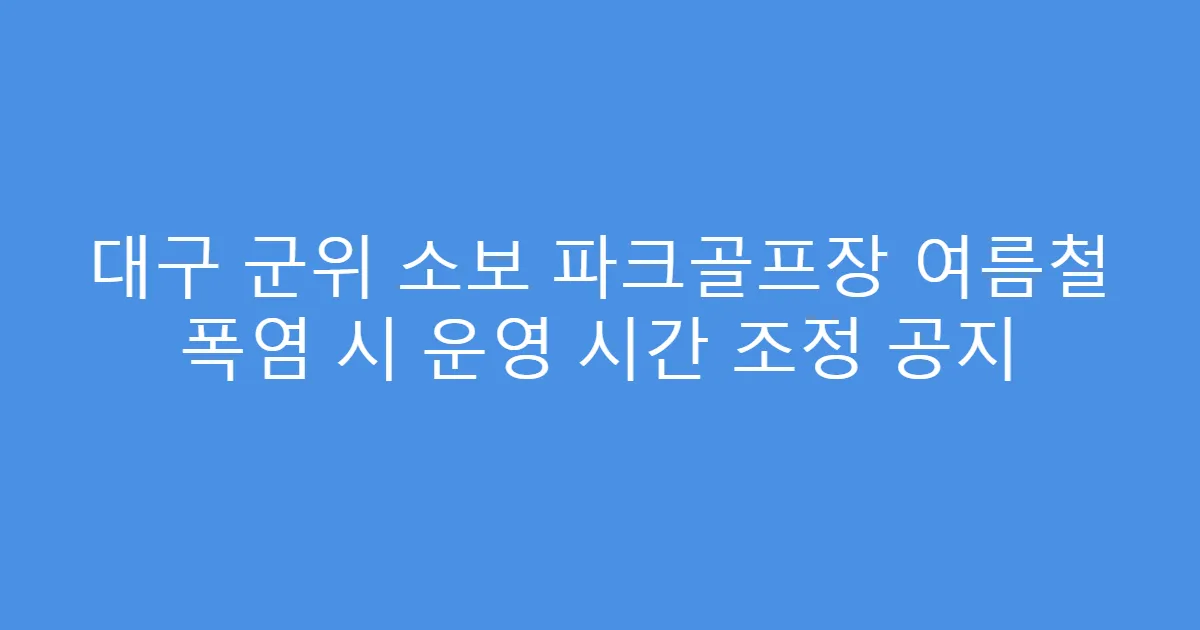 대구 군위 소보 파크골프장 여름철 폭염 시 운영 시간 조정 공지