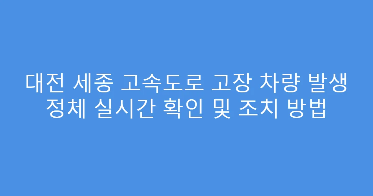 대전 세종 고속도로 고장 차량 발생 정체 실시간 확인 및 조치 방법