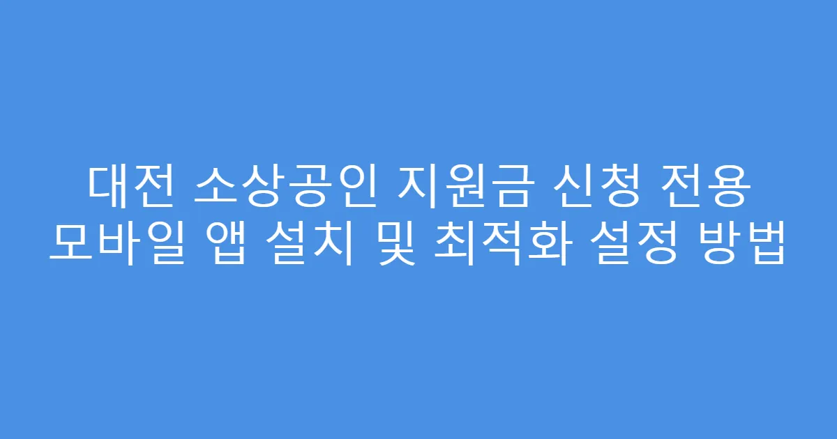 대전 소상공인 지원금 신청 전용 모바일 앱 설치 및 최적화 설정 방법
