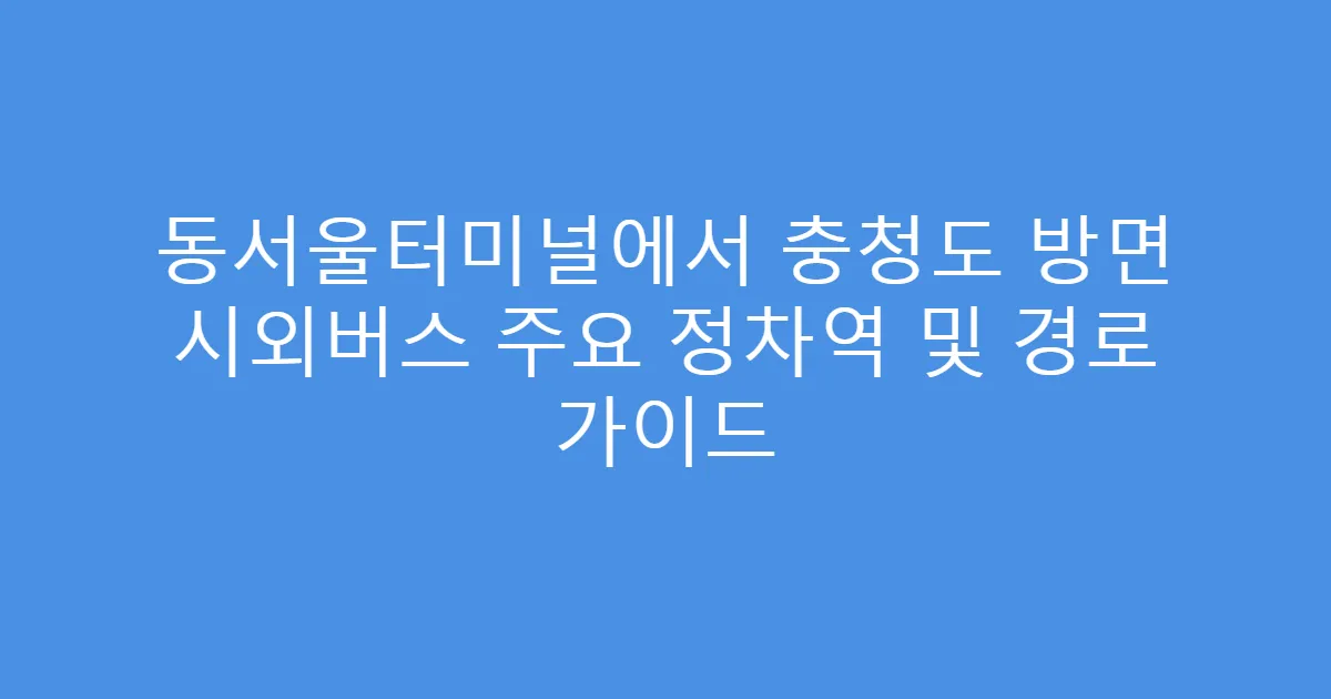 동서울터미널에서 충청도 방면 시외버스 주요 정차역 및 경로 가이드
