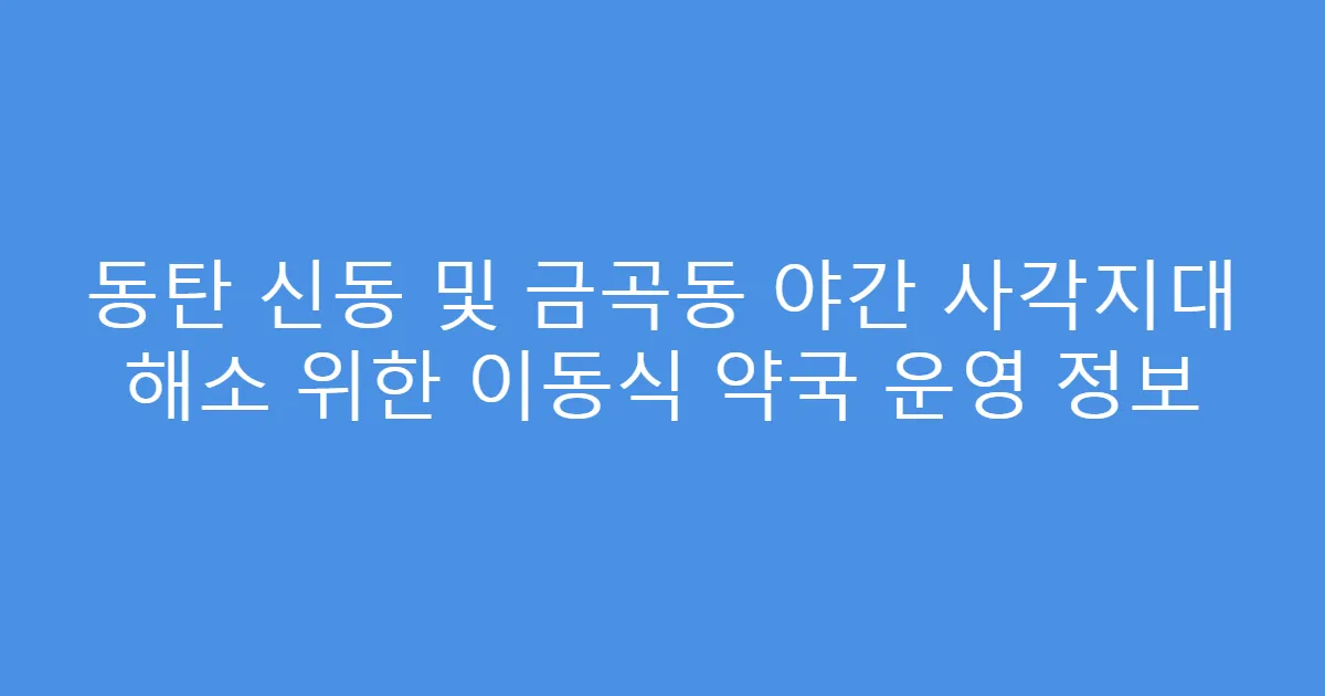동탄 신동 및 금곡동 야간 사각지대 해소 위한 이동식 약국 운영 정보