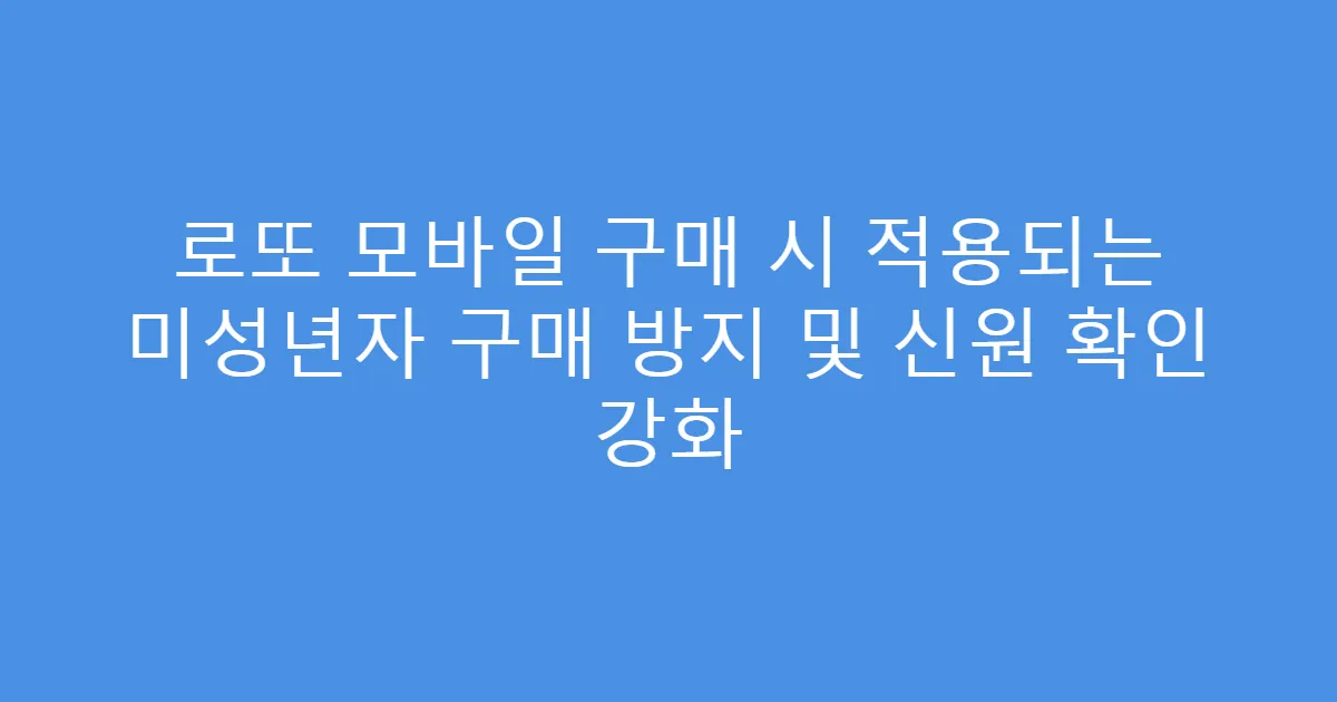 로또 모바일 구매 시 적용되는 미성년자 구매 방지 및 신원 확인 강화