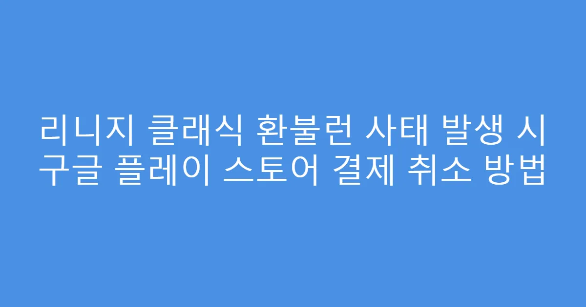 리니지 클래식 환불런 사태 발생 시 구글 플레이 스토어 결제 취소 방법