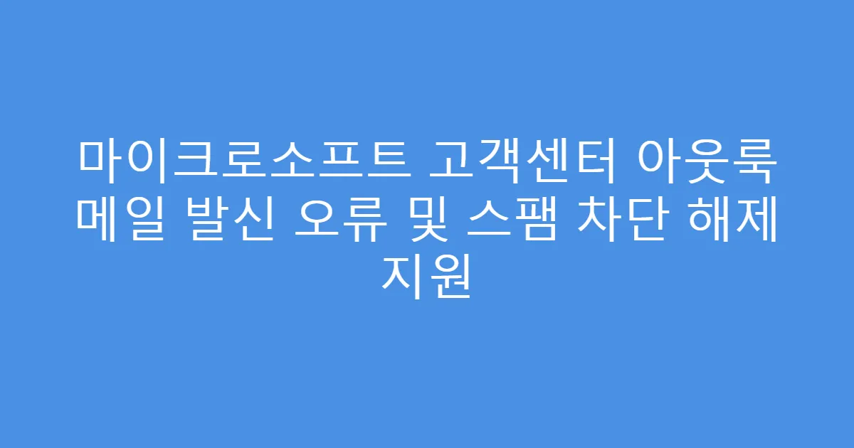 마이크로소프트 고객센터 아웃룩 메일 발신 오류 및 스팸 차단 해제 지원