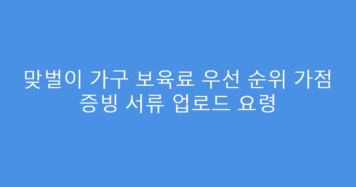 맞벌이 가구 보육료 우선 순위 가점 증빙 서류 업로드 요령