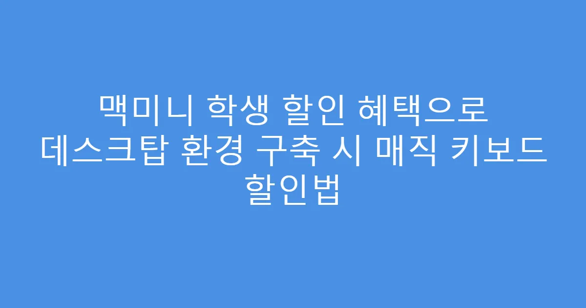 맥미니 학생 할인 혜택으로 데스크탑 환경 구축 시 매직 키보드 할인법