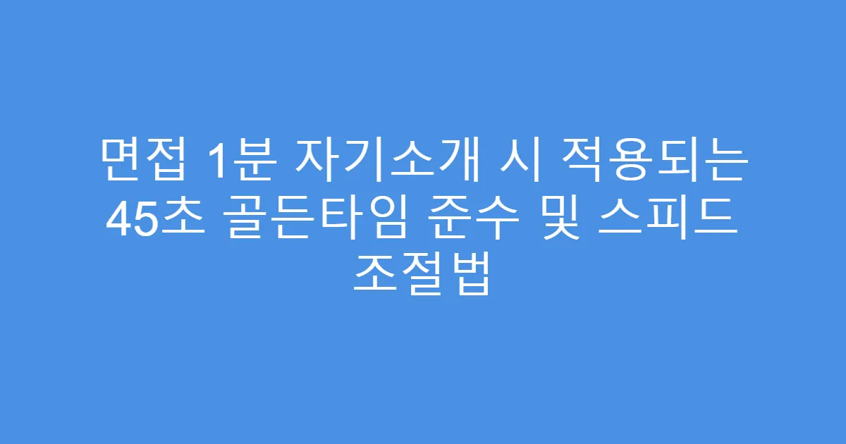 면접 1분 자기소개 시 적용되는 45초 골든타임 준수 및 스피드 조절법