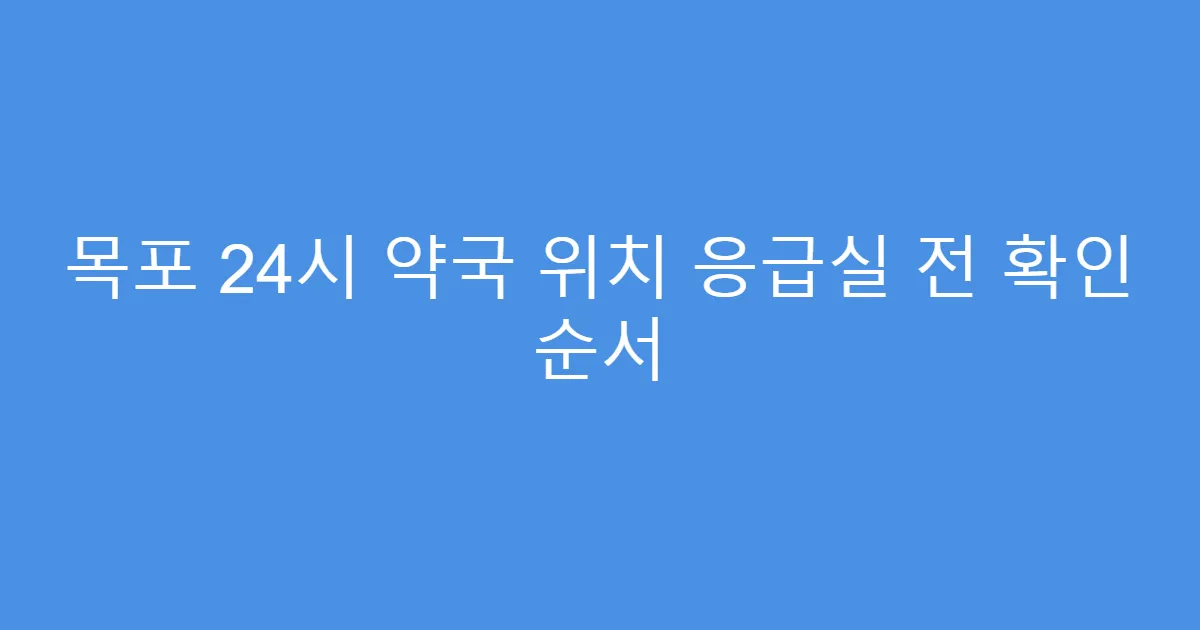 목포 24시 약국 위치 응급실 전 확인 순서