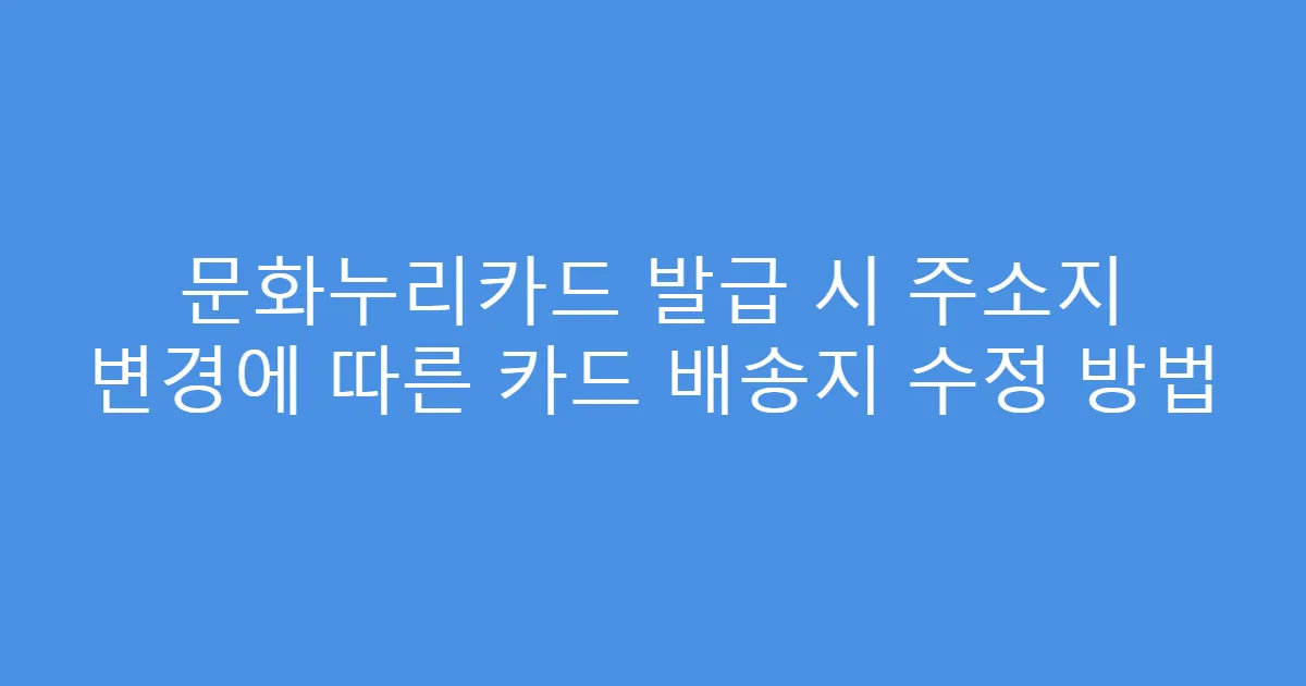 문화누리카드 발급 시 주소지 변경에 따른 카드 배송지 수정 방법